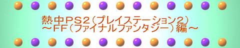 熱中PS2(プレイステーション2) 〜FF(ファイナルファンタジー)編〜